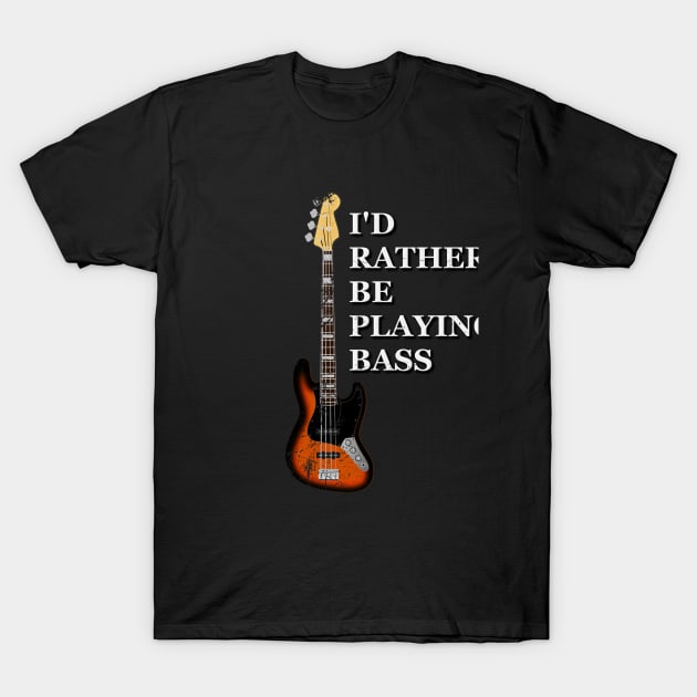 I'd Rather Be Playing Bass T-Shirt by Rossla Designs